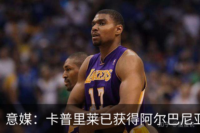 意媒：卡普里莱已获得阿尔巴尼亚护照，但他很难代表该国出战