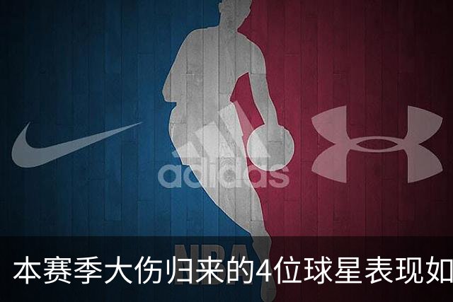 本赛季大伤归来的4位球星表现如何？欧文还需时间，利拉德迅速融入