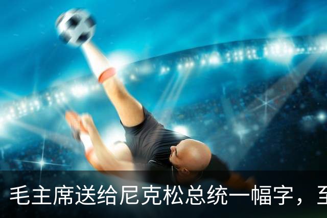 毛主席送给尼克松总统一幅字，至今无人看懂（附毛主席最全书法合集）