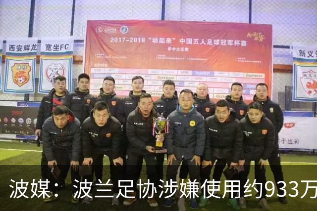 波媒：波兰足协涉嫌使用约933万欧元虚假发票，税务部门已向检方举报