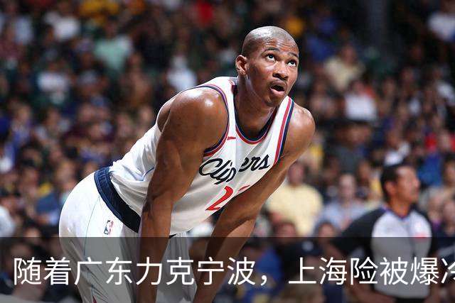 随着广东力克宁波，上海险被爆冷，CBA又乱了！宏远重回前三，深圳倒数第3