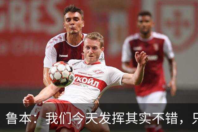 鲁本:我们今天发挥其实不错,只能没能把握住进球机会